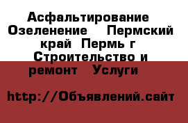 Асфальтирование. Озеленение. - Пермский край, Пермь г. Строительство и ремонт » Услуги   